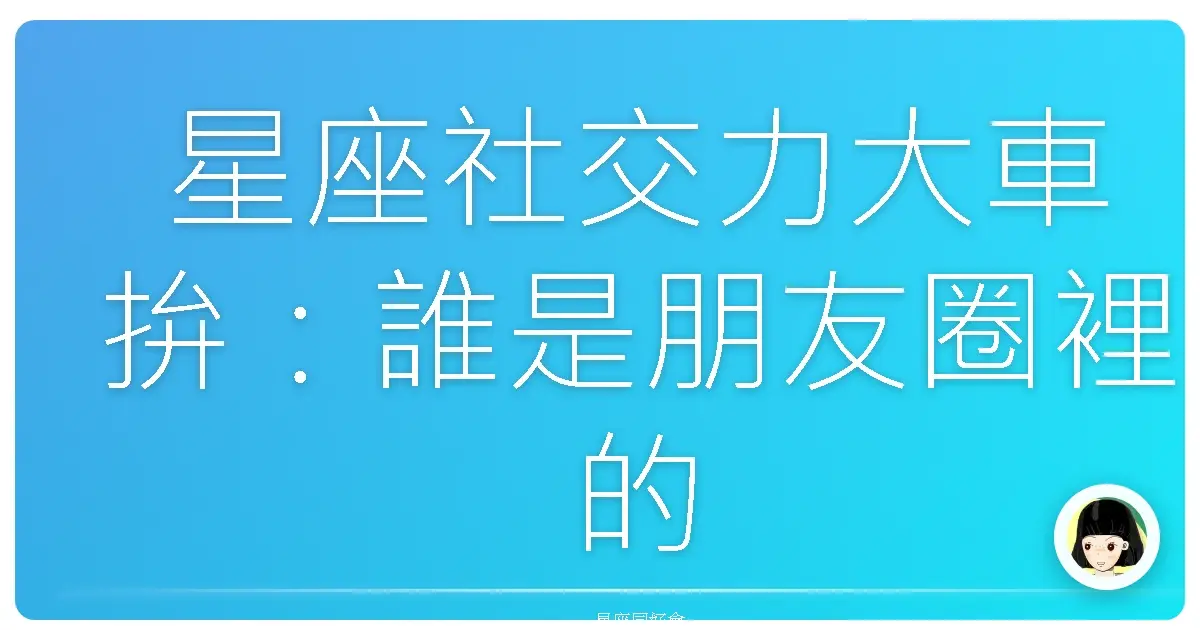 星座社交力大車拚:誰是朋友圈裡的社交王?