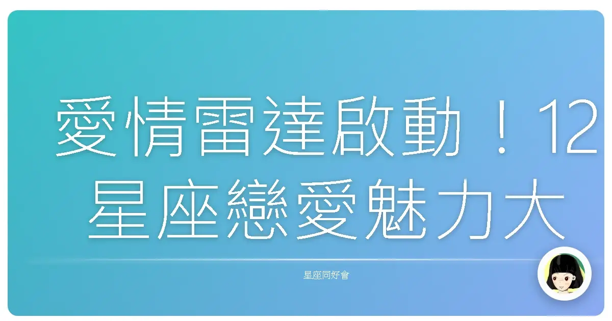 愛情雷達啟動!12星座戀愛魅力大解密