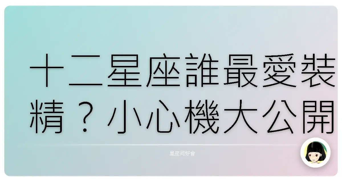 十二星座誰最愛裝精？小心機大公開！