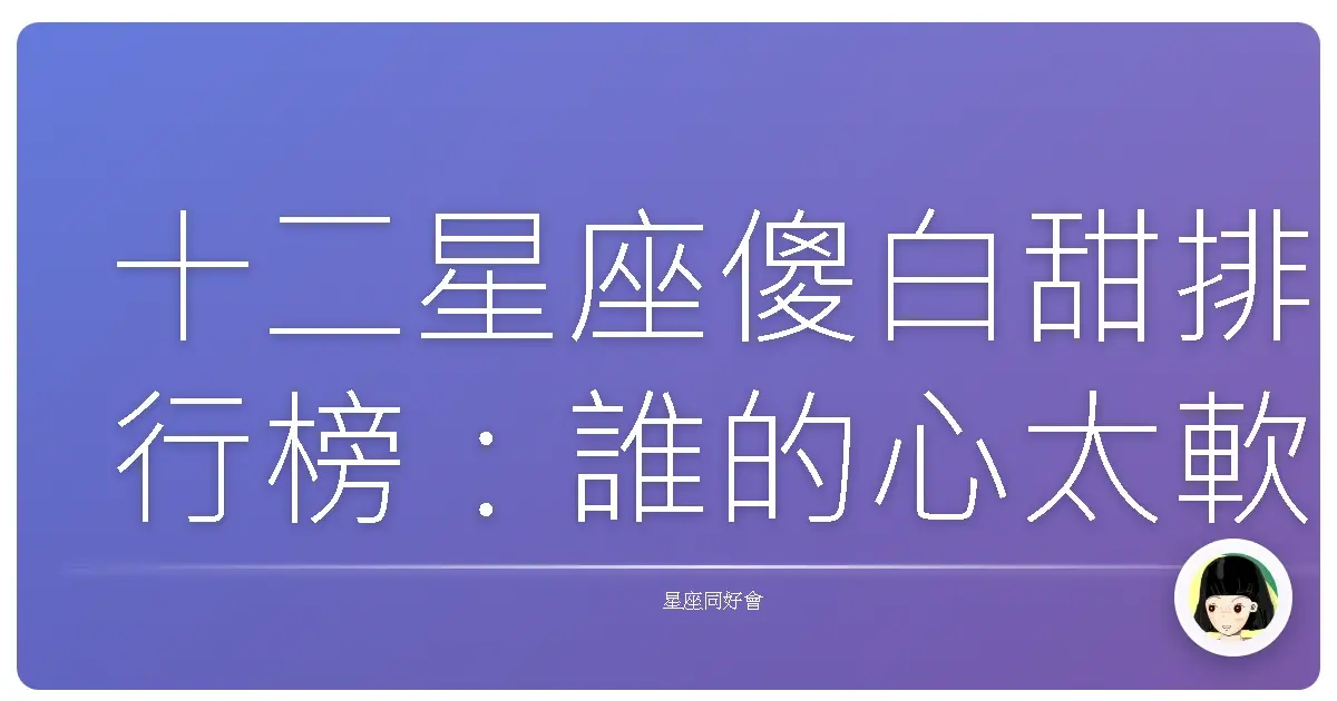 十二星座傻白甜排行榜:誰的心太軟容易被愛情沖昏頭?