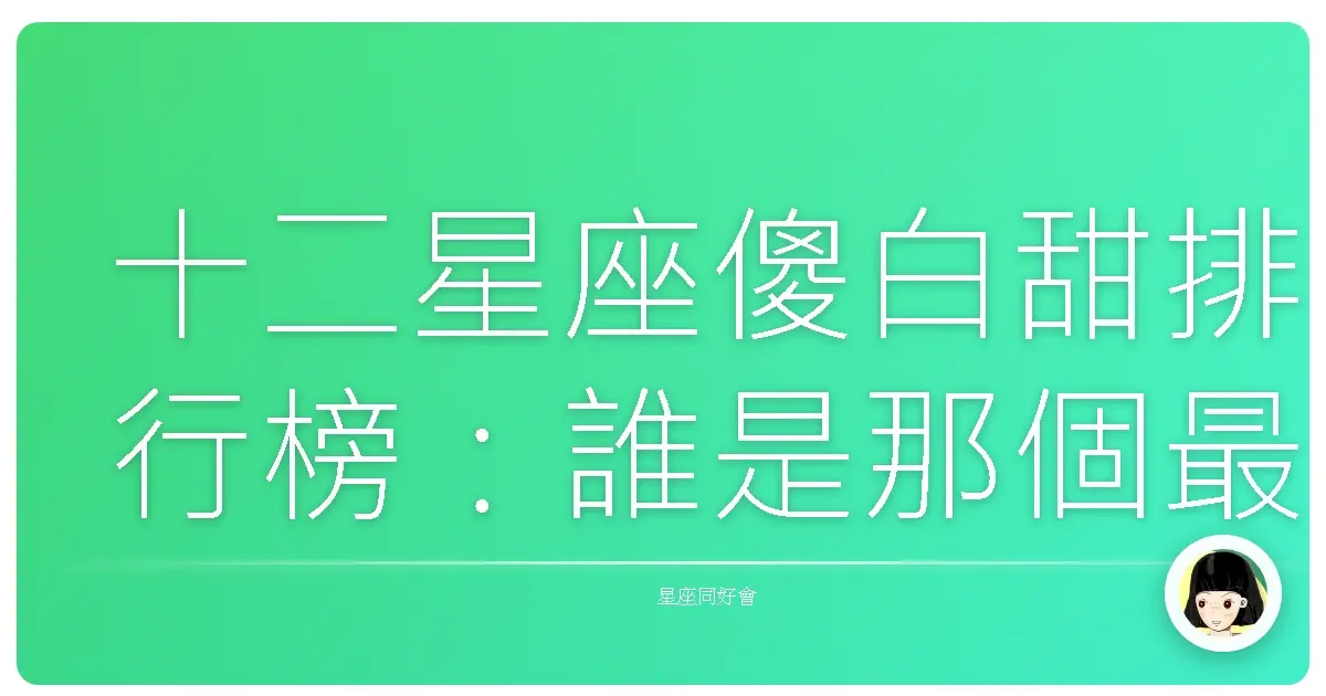十二星座傻白甜排行榜:誰是那個最容易被拐走的寶?
