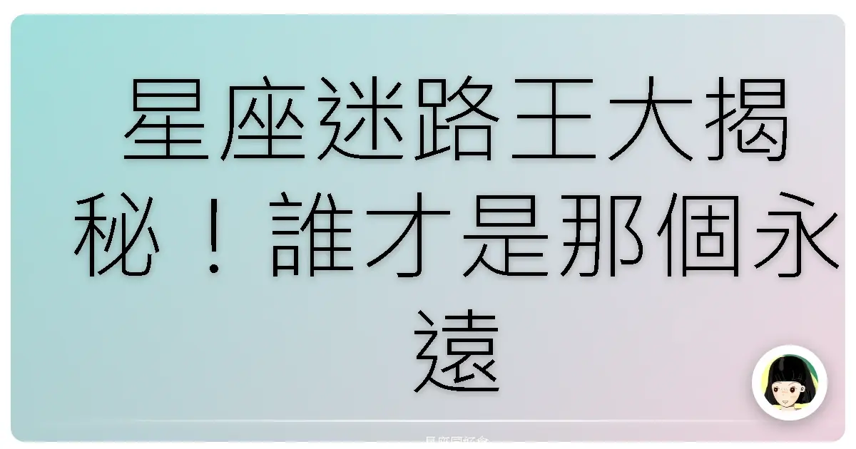 星座迷路王大揭秘!誰才是那個永遠走丟的傻甜心?