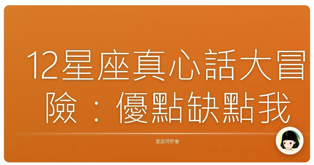 12星座真心話大冒險:優點缺點我們都坦白,你準備好被戳中了嗎?